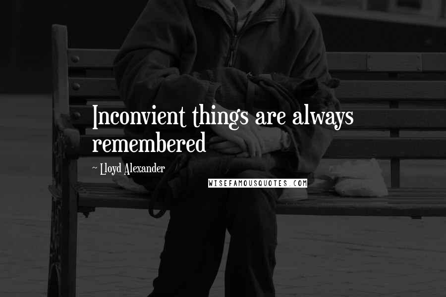 Lloyd Alexander Quotes: Inconvient things are always remembered