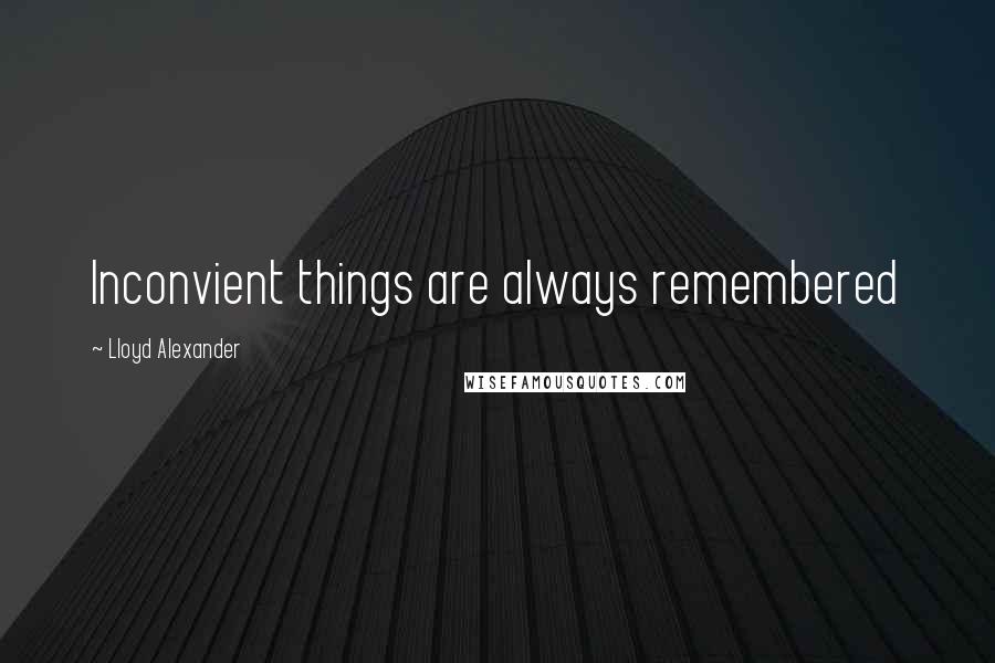 Lloyd Alexander Quotes: Inconvient things are always remembered