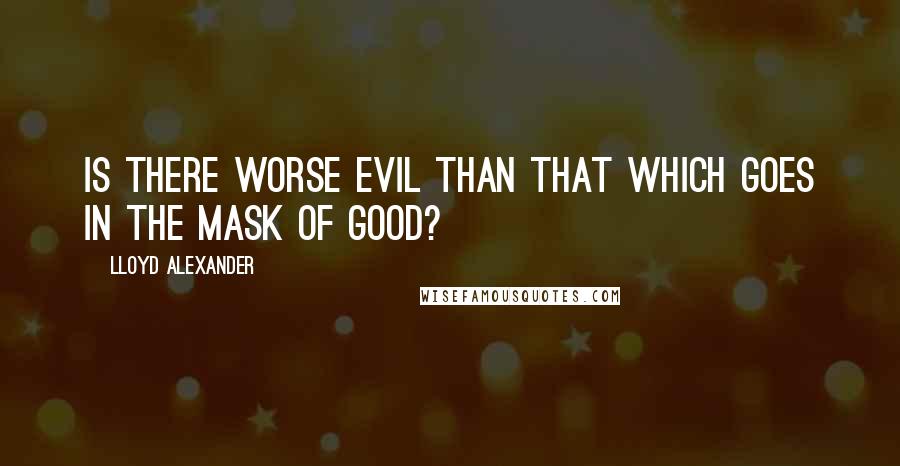 Lloyd Alexander Quotes: Is there worse evil than that which goes in the mask of good?