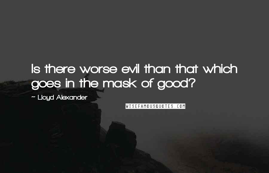 Lloyd Alexander Quotes: Is there worse evil than that which goes in the mask of good?