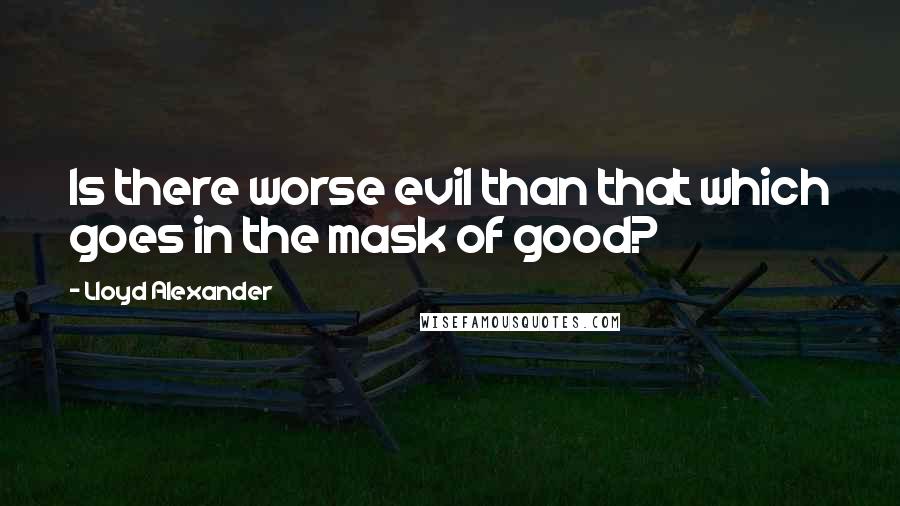 Lloyd Alexander Quotes: Is there worse evil than that which goes in the mask of good?