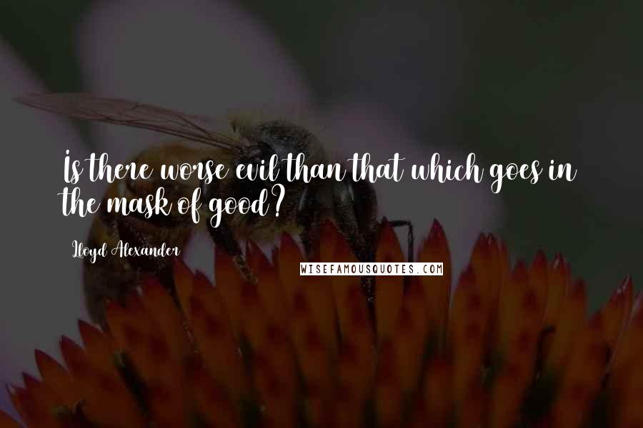 Lloyd Alexander Quotes: Is there worse evil than that which goes in the mask of good?