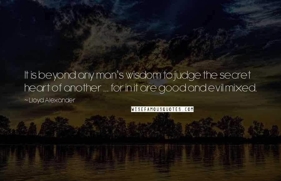 Lloyd Alexander Quotes: It is beyond any man's wisdom to judge the secret heart of another ... for in it are good and evil mixed.