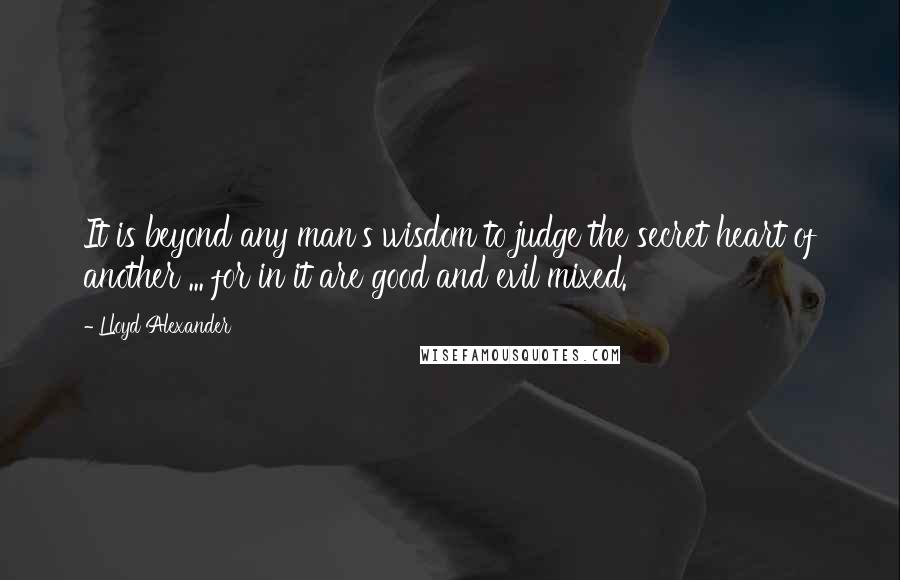 Lloyd Alexander Quotes: It is beyond any man's wisdom to judge the secret heart of another ... for in it are good and evil mixed.