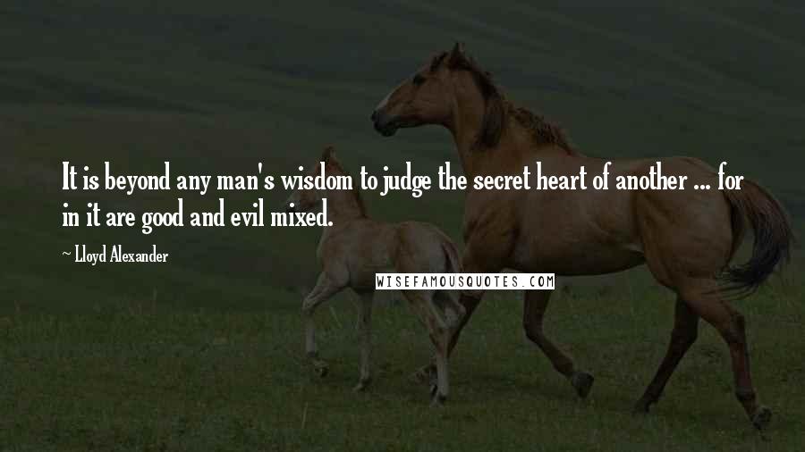 Lloyd Alexander Quotes: It is beyond any man's wisdom to judge the secret heart of another ... for in it are good and evil mixed.