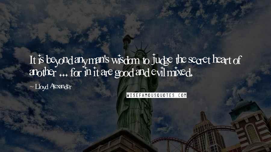 Lloyd Alexander Quotes: It is beyond any man's wisdom to judge the secret heart of another ... for in it are good and evil mixed.