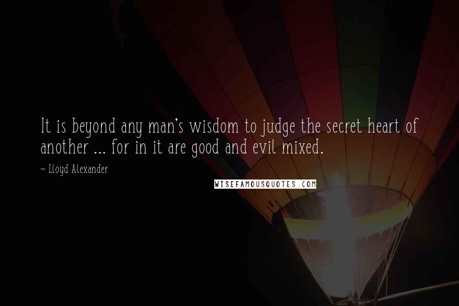 Lloyd Alexander Quotes: It is beyond any man's wisdom to judge the secret heart of another ... for in it are good and evil mixed.