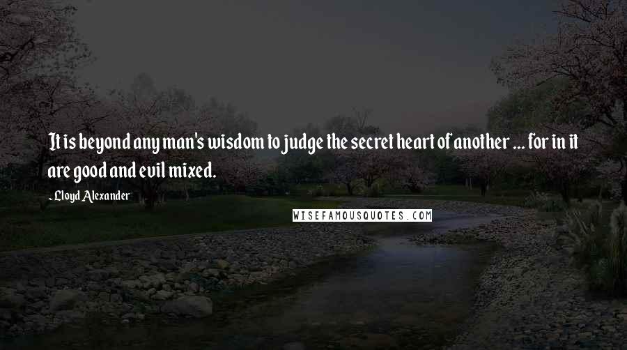 Lloyd Alexander Quotes: It is beyond any man's wisdom to judge the secret heart of another ... for in it are good and evil mixed.