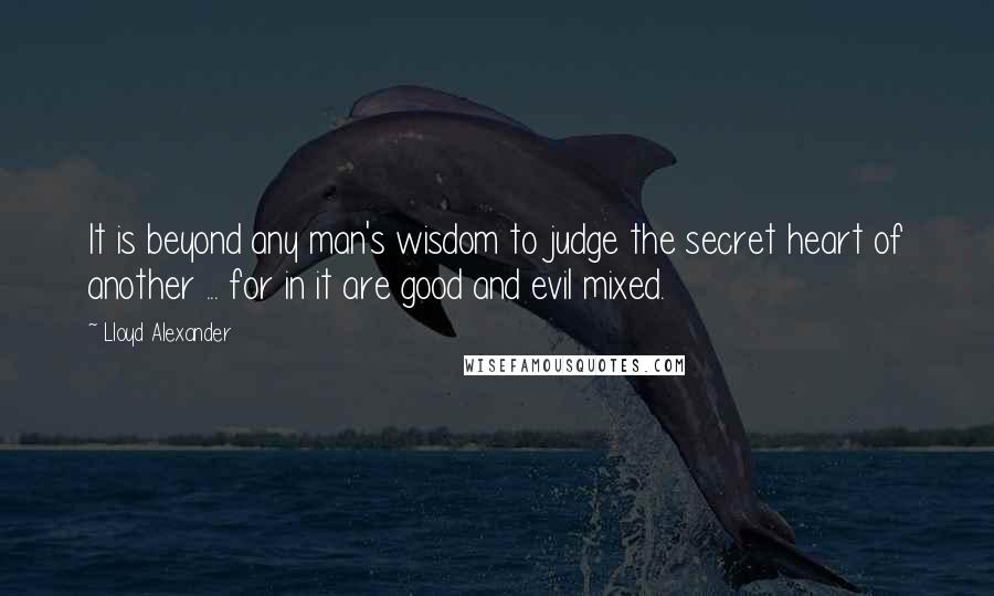 Lloyd Alexander Quotes: It is beyond any man's wisdom to judge the secret heart of another ... for in it are good and evil mixed.