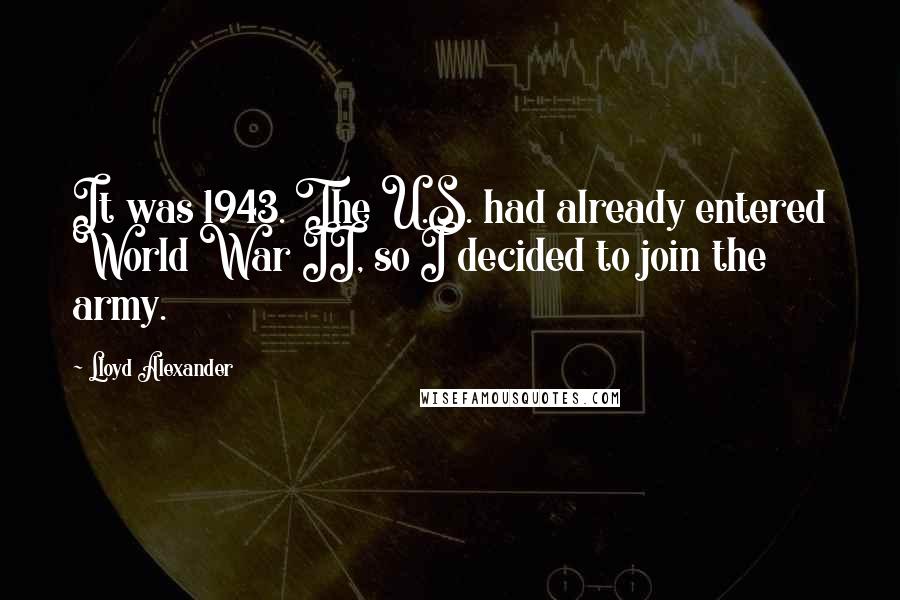 Lloyd Alexander Quotes: It was 1943. The U.S. had already entered World War II, so I decided to join the army.