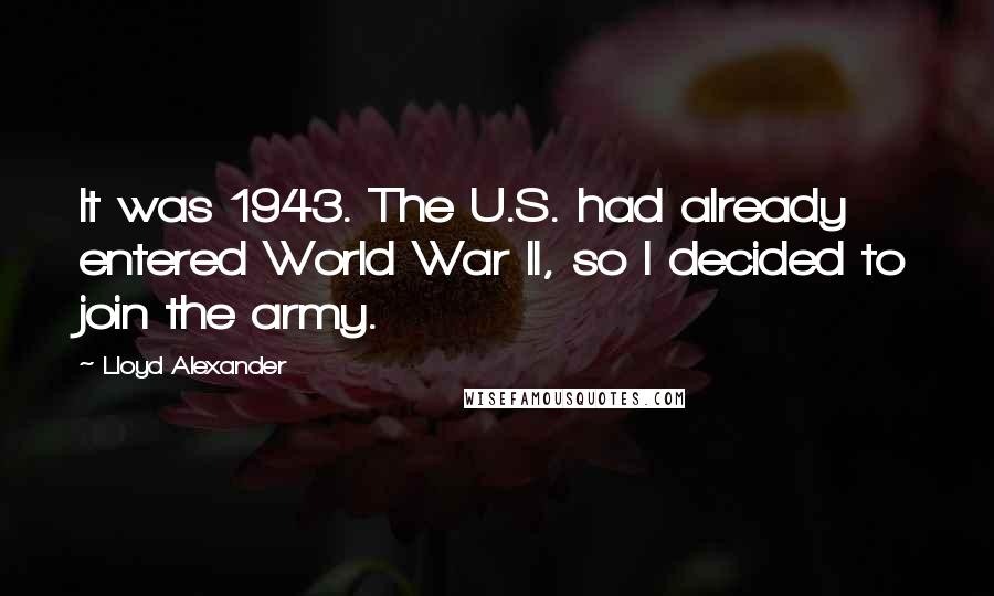 Lloyd Alexander Quotes: It was 1943. The U.S. had already entered World War II, so I decided to join the army.