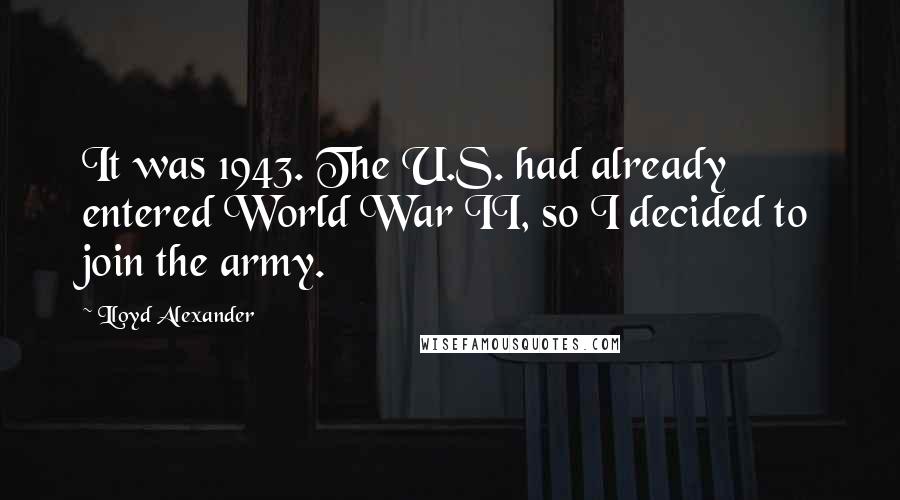 Lloyd Alexander Quotes: It was 1943. The U.S. had already entered World War II, so I decided to join the army.