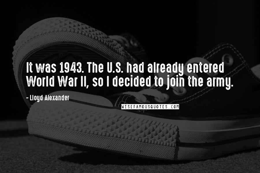 Lloyd Alexander Quotes: It was 1943. The U.S. had already entered World War II, so I decided to join the army.