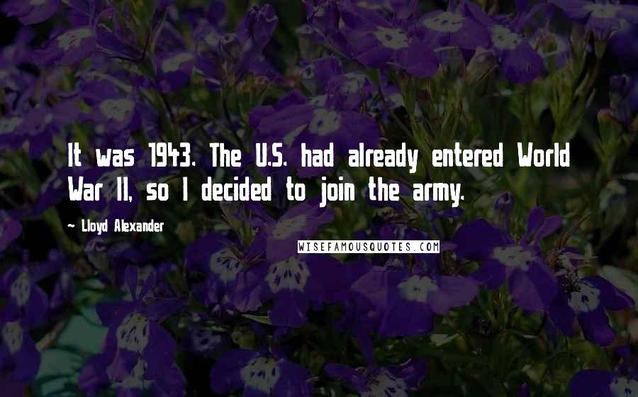 Lloyd Alexander Quotes: It was 1943. The U.S. had already entered World War II, so I decided to join the army.