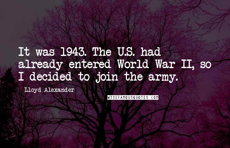 Lloyd Alexander Quotes: It was 1943. The U.S. had already entered World War II, so I decided to join the army.