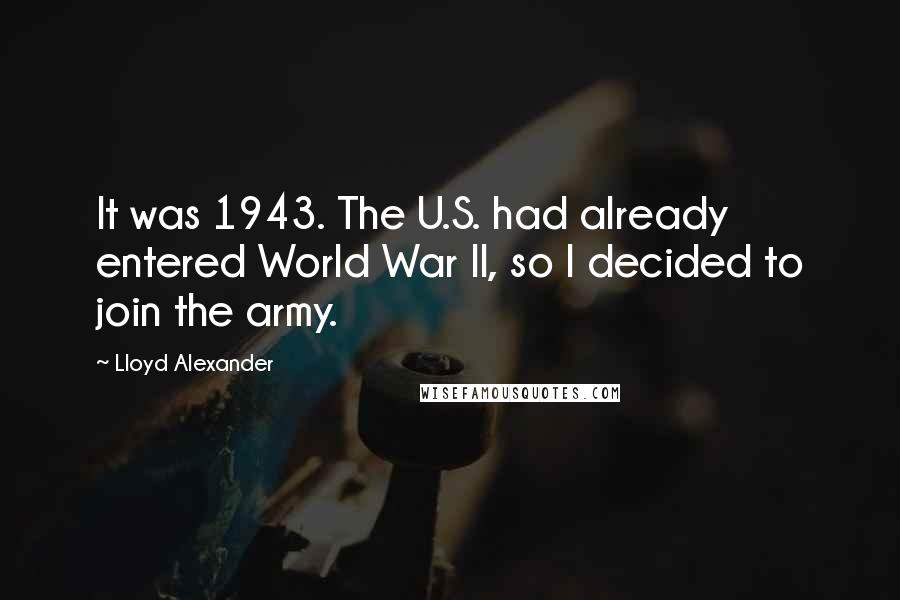 Lloyd Alexander Quotes: It was 1943. The U.S. had already entered World War II, so I decided to join the army.