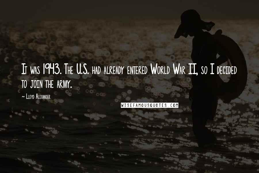 Lloyd Alexander Quotes: It was 1943. The U.S. had already entered World War II, so I decided to join the army.