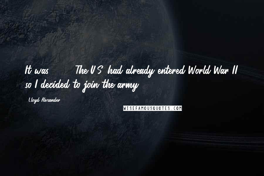 Lloyd Alexander Quotes: It was 1943. The U.S. had already entered World War II, so I decided to join the army.