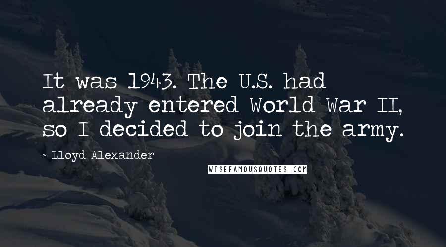 Lloyd Alexander Quotes: It was 1943. The U.S. had already entered World War II, so I decided to join the army.