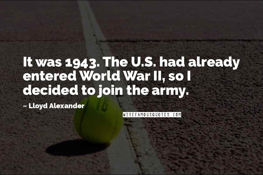 Lloyd Alexander Quotes: It was 1943. The U.S. had already entered World War II, so I decided to join the army.