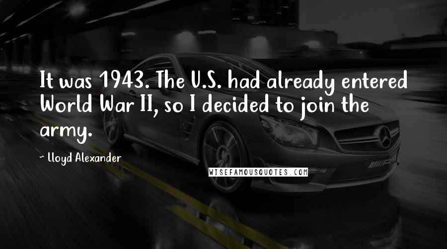 Lloyd Alexander Quotes: It was 1943. The U.S. had already entered World War II, so I decided to join the army.