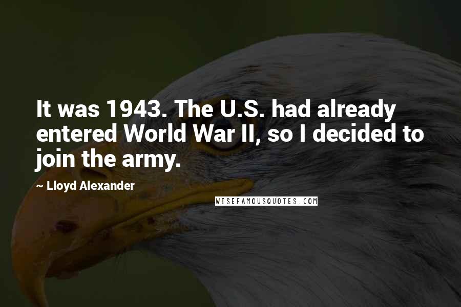 Lloyd Alexander Quotes: It was 1943. The U.S. had already entered World War II, so I decided to join the army.