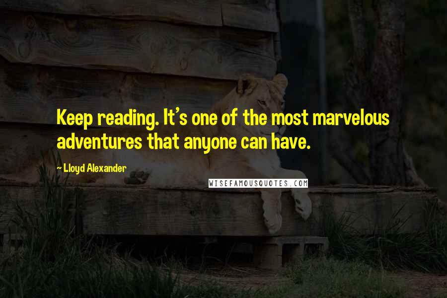 Lloyd Alexander Quotes: Keep reading. It's one of the most marvelous adventures that anyone can have.