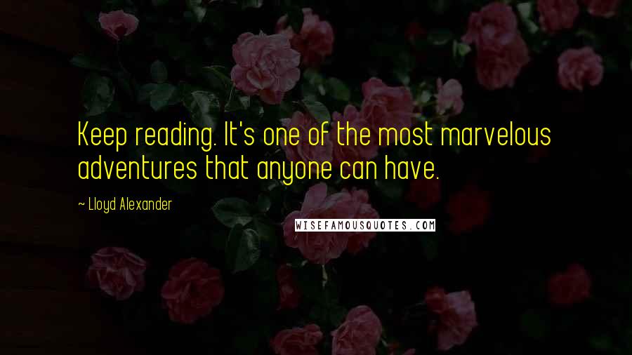 Lloyd Alexander Quotes: Keep reading. It's one of the most marvelous adventures that anyone can have.