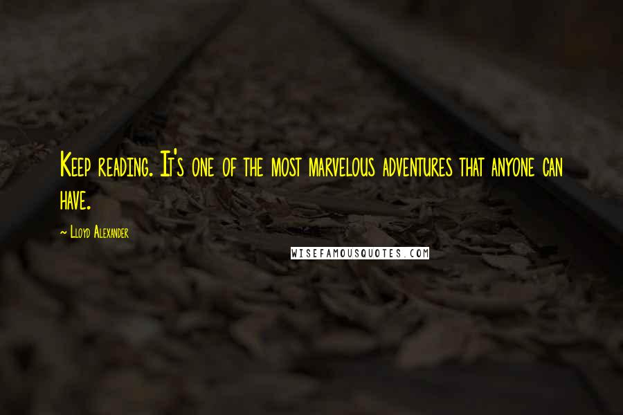 Lloyd Alexander Quotes: Keep reading. It's one of the most marvelous adventures that anyone can have.