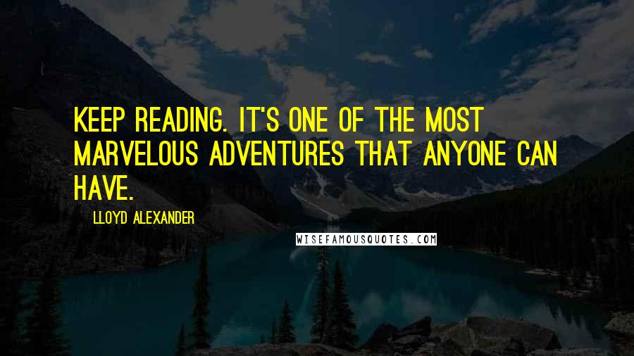 Lloyd Alexander Quotes: Keep reading. It's one of the most marvelous adventures that anyone can have.