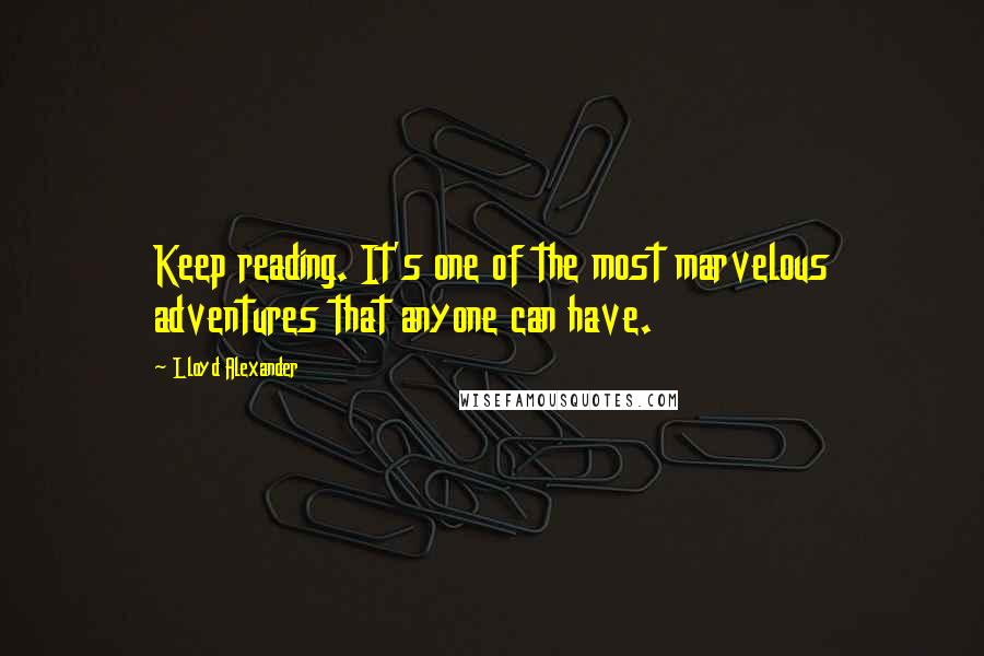 Lloyd Alexander Quotes: Keep reading. It's one of the most marvelous adventures that anyone can have.