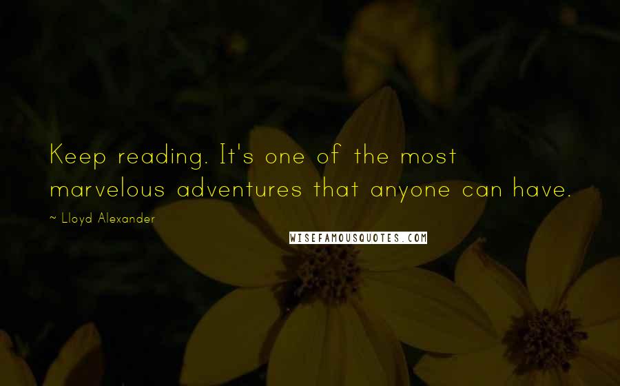 Lloyd Alexander Quotes: Keep reading. It's one of the most marvelous adventures that anyone can have.