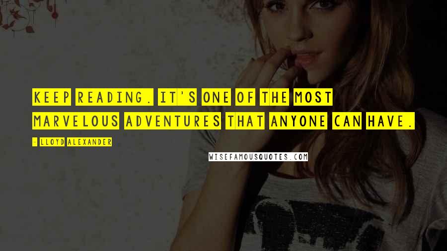 Lloyd Alexander Quotes: Keep reading. It's one of the most marvelous adventures that anyone can have.