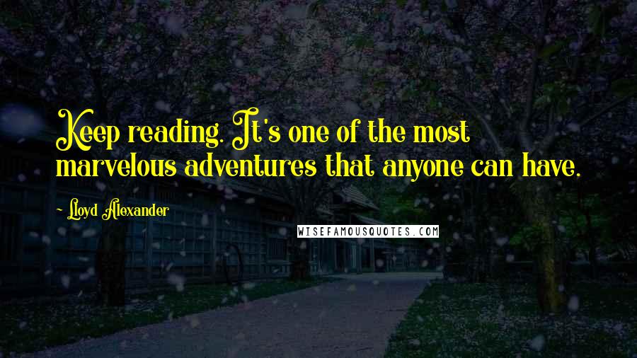 Lloyd Alexander Quotes: Keep reading. It's one of the most marvelous adventures that anyone can have.