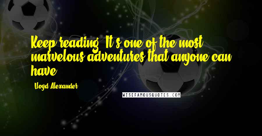 Lloyd Alexander Quotes: Keep reading. It's one of the most marvelous adventures that anyone can have.