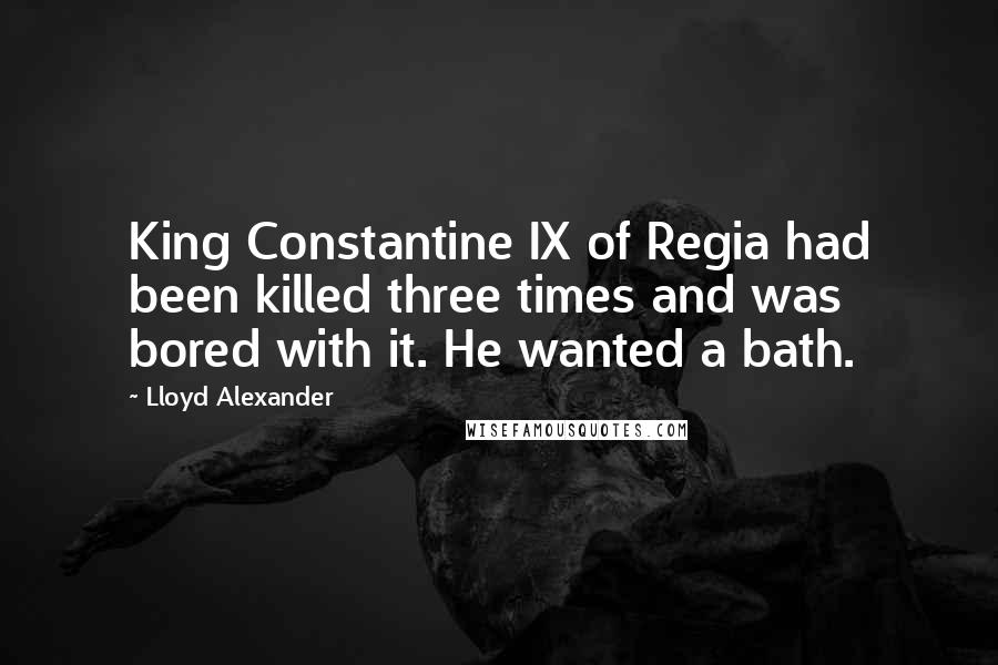 Lloyd Alexander Quotes: King Constantine IX of Regia had been killed three times and was bored with it. He wanted a bath.