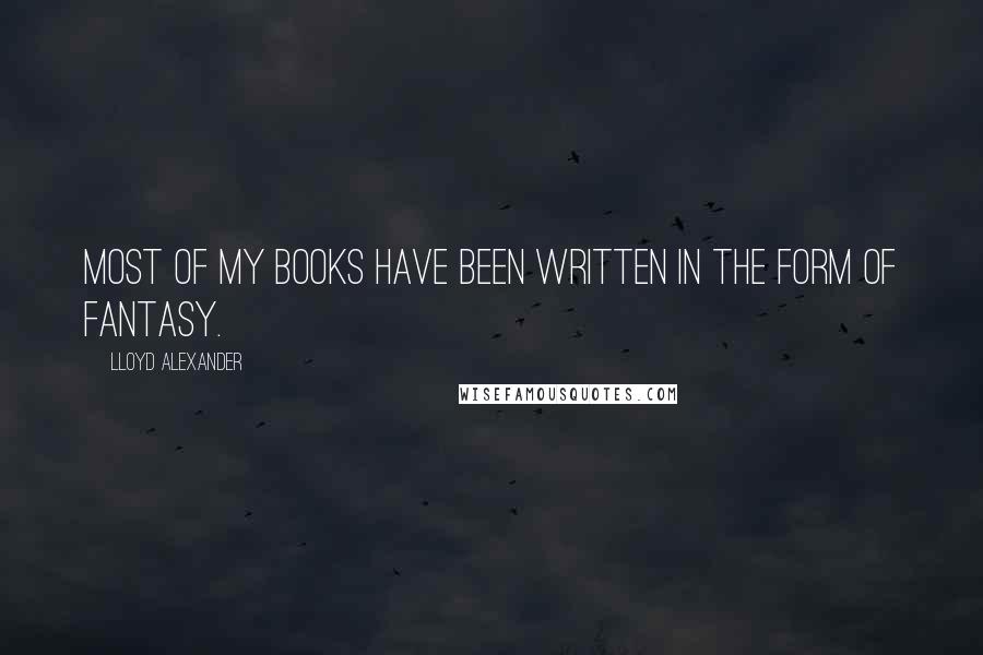 Lloyd Alexander Quotes: Most of my books have been written in the form of fantasy.