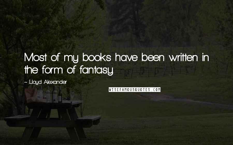 Lloyd Alexander Quotes: Most of my books have been written in the form of fantasy.