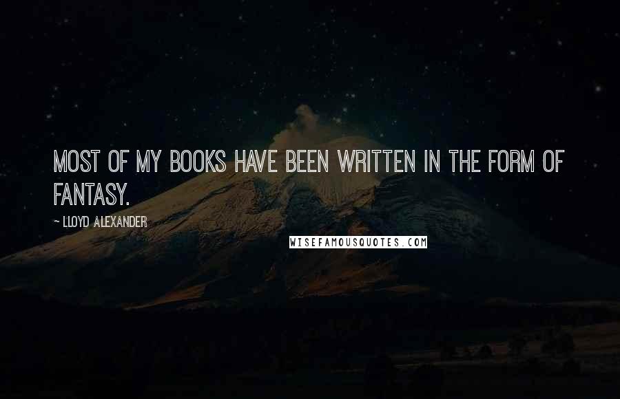 Lloyd Alexander Quotes: Most of my books have been written in the form of fantasy.