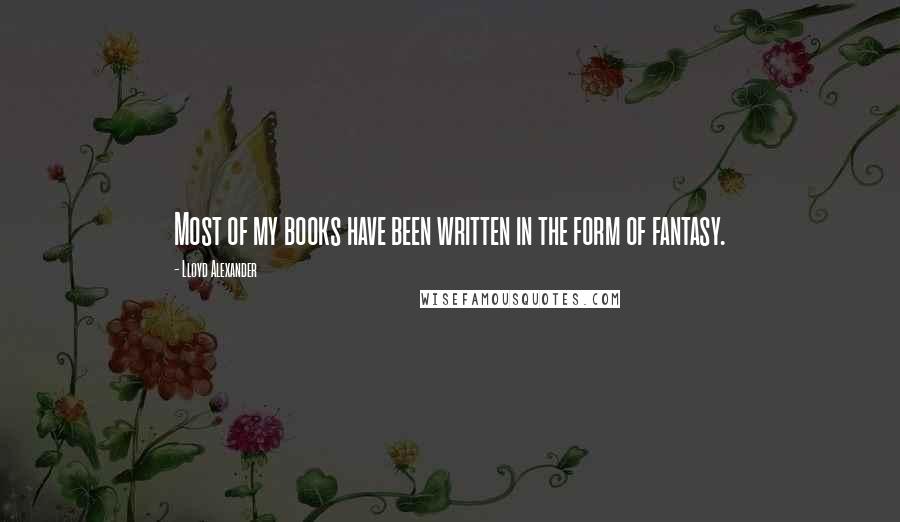 Lloyd Alexander Quotes: Most of my books have been written in the form of fantasy.