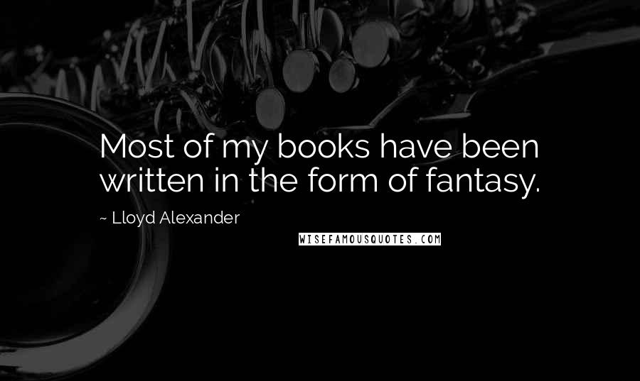 Lloyd Alexander Quotes: Most of my books have been written in the form of fantasy.