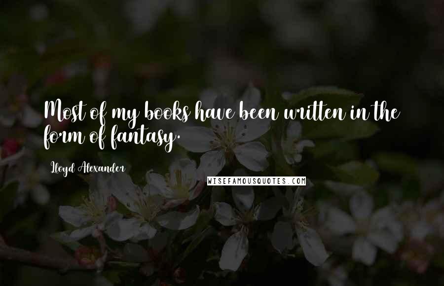 Lloyd Alexander Quotes: Most of my books have been written in the form of fantasy.