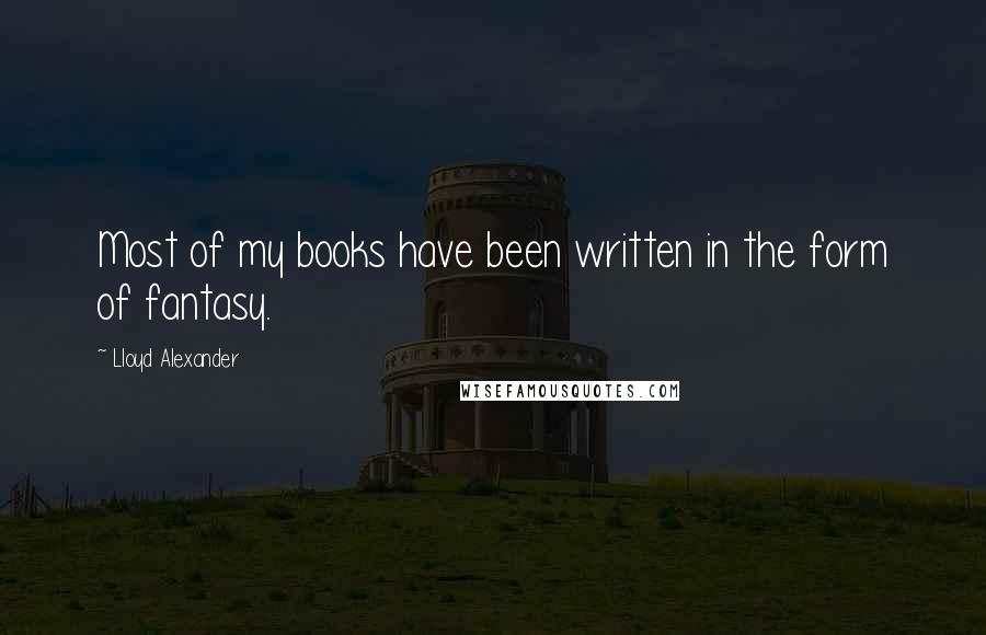 Lloyd Alexander Quotes: Most of my books have been written in the form of fantasy.