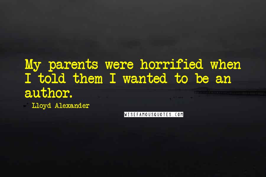 Lloyd Alexander Quotes: My parents were horrified when I told them I wanted to be an author.