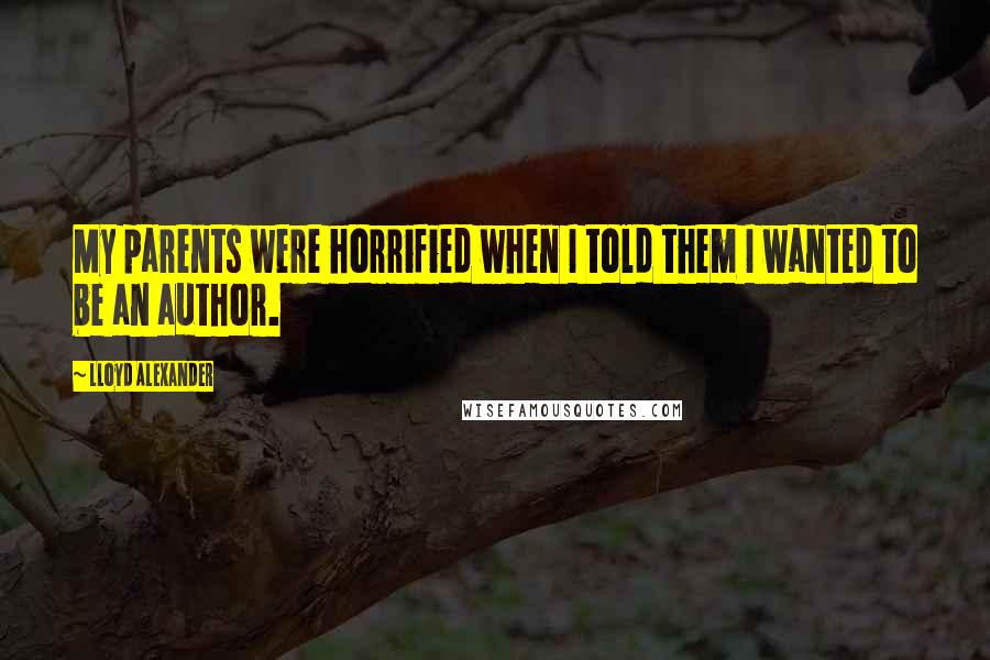 Lloyd Alexander Quotes: My parents were horrified when I told them I wanted to be an author.