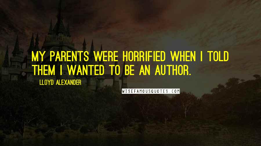 Lloyd Alexander Quotes: My parents were horrified when I told them I wanted to be an author.