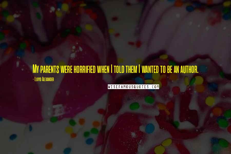 Lloyd Alexander Quotes: My parents were horrified when I told them I wanted to be an author.
