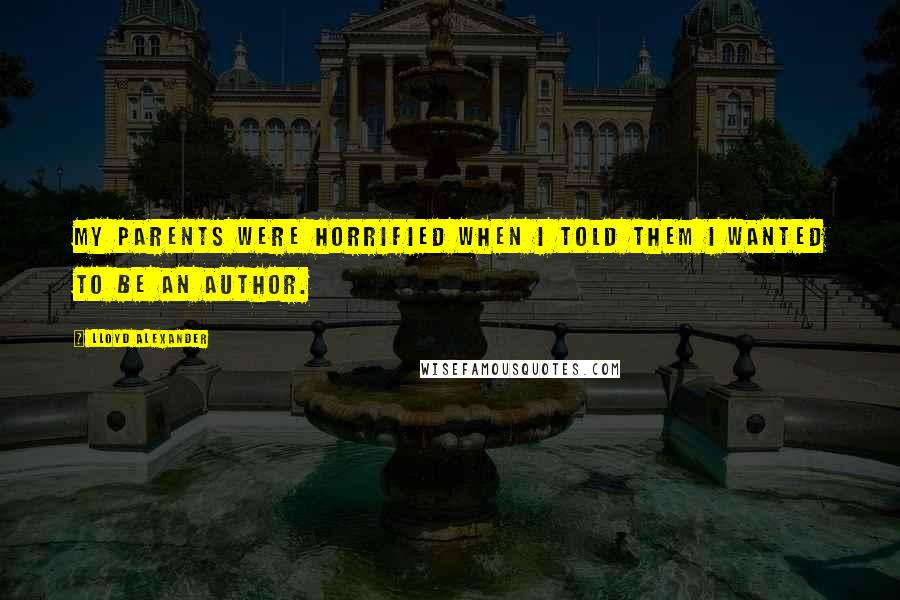 Lloyd Alexander Quotes: My parents were horrified when I told them I wanted to be an author.