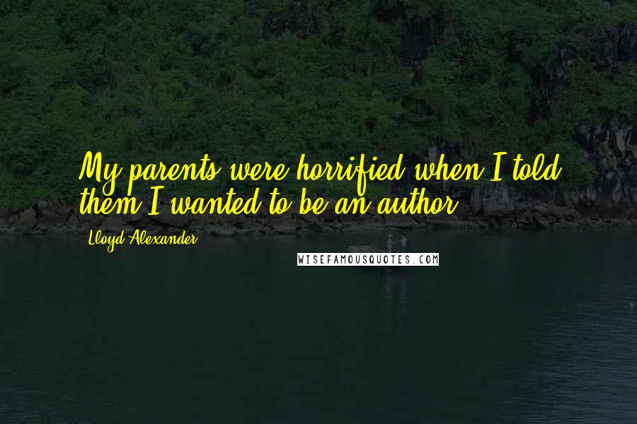 Lloyd Alexander Quotes: My parents were horrified when I told them I wanted to be an author.