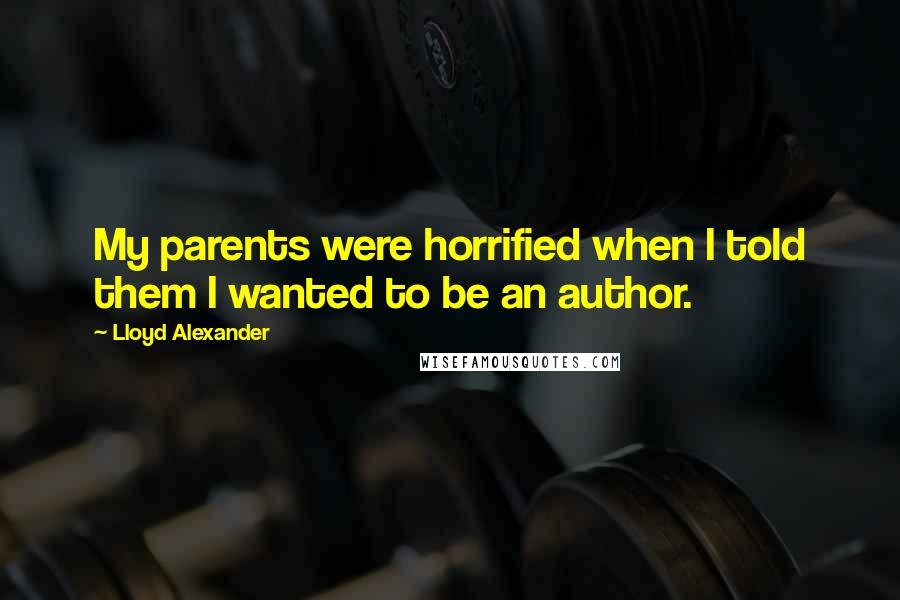 Lloyd Alexander Quotes: My parents were horrified when I told them I wanted to be an author.